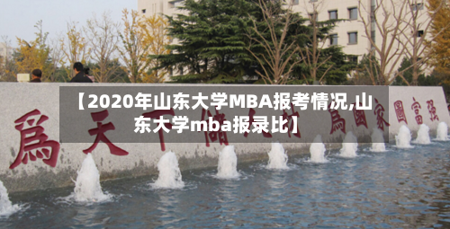 【2020年山东大学MBA报考情况,山东大学mba报录比】