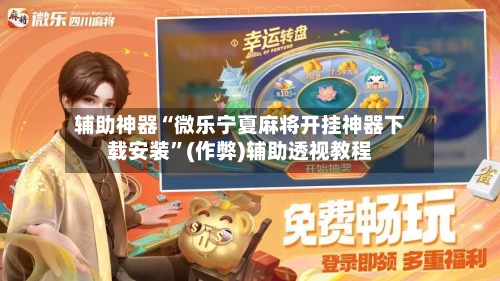 辅助神器“微乐宁夏麻将开挂神器下载安装”(作弊)辅助透视教程-第2张图片