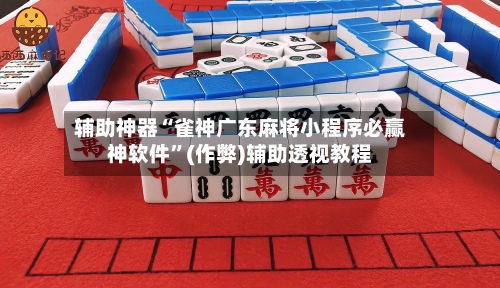 辅助神器“雀神广东麻将小程序必赢神软件	”(作弊)辅助透视教程-第2张图片
