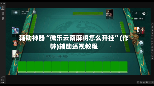辅助神器“微乐云南麻将怎么开挂”(作弊)辅助透视教程-第2张图片