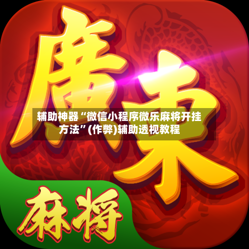 辅助神器“微信小程序微乐麻将开挂方法”(作弊)辅助透视教程