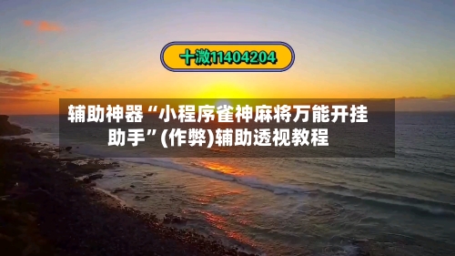 辅助神器“小程序雀神麻将万能开挂助手”(作弊)辅助透视教程