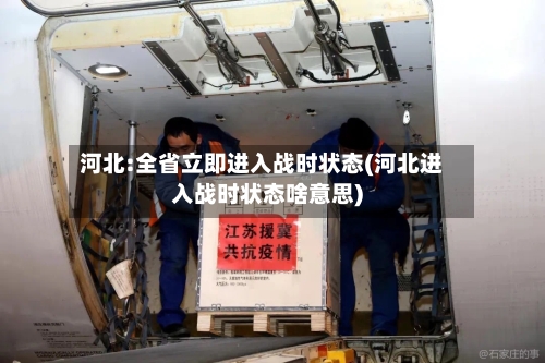 河北:全省立即进入战时状态(河北进入战时状态啥意思)