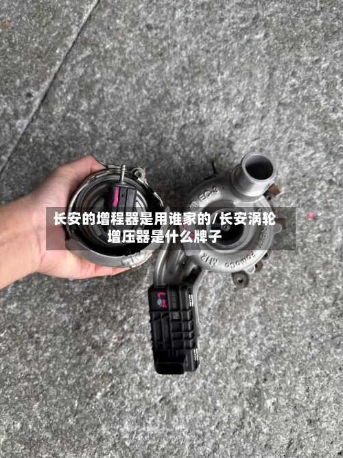 长安的增程器是用谁家的/长安涡轮增压器是什么牌子