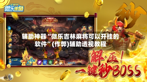 辅助神器“微乐吉林麻将可以开挂的软件”(作弊)辅助透视教程