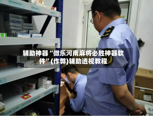 辅助神器“微乐河南麻将必胜神器软件”(作弊)辅助透视教程