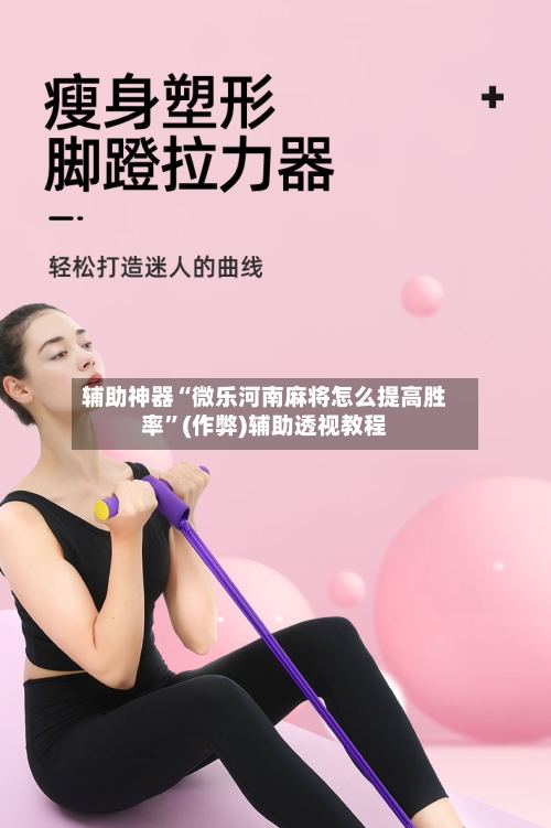 辅助神器“微乐河南麻将怎么提高胜率”(作弊)辅助透视教程
