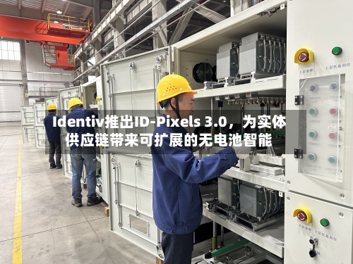 Identiv推出ID-Pixels 3.0，为实体供应链带来可扩展的无电池智能-第2张图片