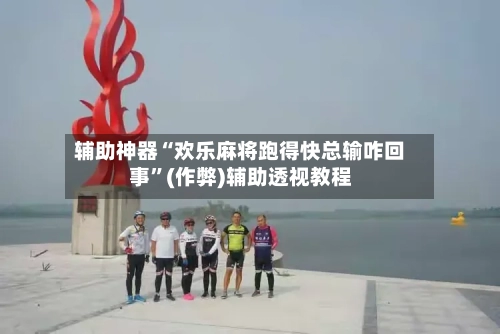辅助神器“欢乐麻将跑得快总输咋回事”(作弊)辅助透视教程-第3张图片