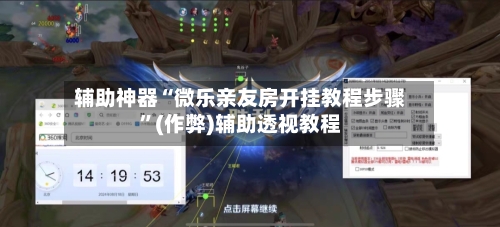 辅助神器“微乐亲友房开挂教程步骤”(作弊)辅助透视教程-第3张图片