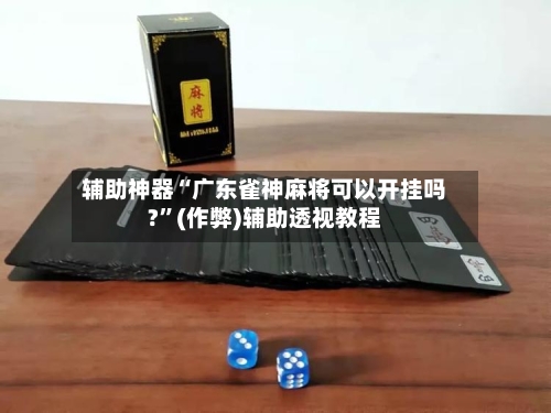 辅助神器“广东雀神麻将可以开挂吗?”(作弊)辅助透视教程