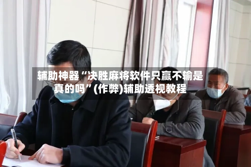 辅助神器“决胜麻将软件只赢不输是真的吗”(作弊)辅助透视教程