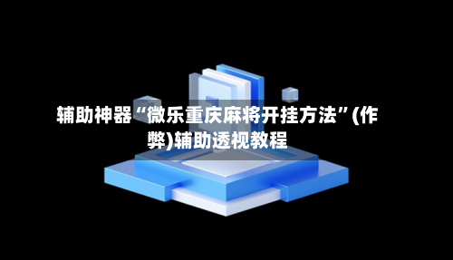 辅助神器“微乐重庆麻将开挂方法”(作弊)辅助透视教程