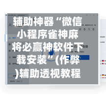 辅助神器“微信小程序雀神麻将必赢神软件下载安装”(作弊)辅助透视教程-第2张图片