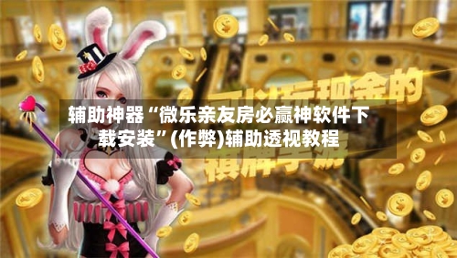 辅助神器“微乐亲友房必赢神软件下载安装”(作弊)辅助透视教程