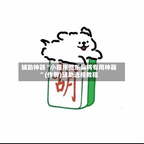辅助神器“小程序微乐麻将专用神器	”(作弊)辅助透视教程-第3张图片
