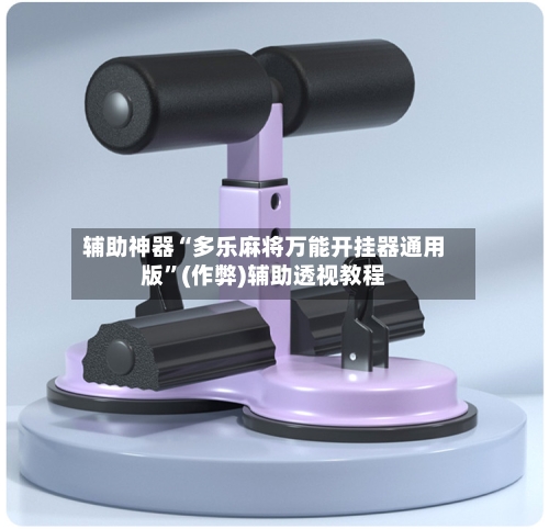 辅助神器“多乐麻将万能开挂器通用版”(作弊)辅助透视教程