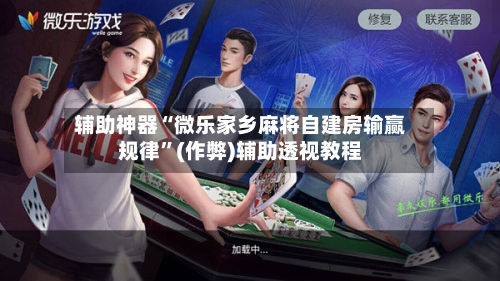 辅助神器“微乐家乡麻将自建房输赢规律”(作弊)辅助透视教程-第2张图片