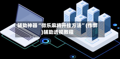 辅助神器“微乐麻将开挂方法”(作弊)辅助透视教程