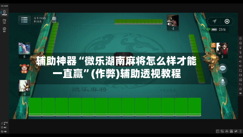 辅助神器“微乐湖南麻将怎么样才能一直赢”(作弊)辅助透视教程-第3张图片
