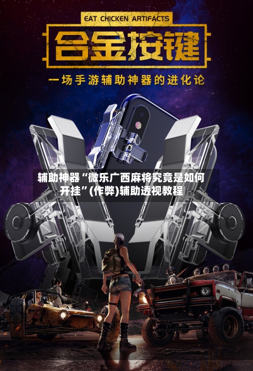 辅助神器“微乐广西麻将究竟是如何开挂”(作弊)辅助透视教程