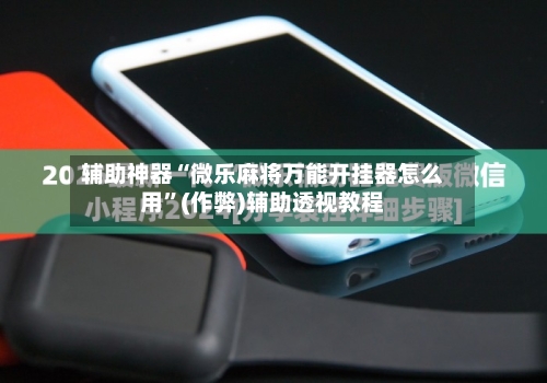 辅助神器“微乐麻将万能开挂器怎么用”(作弊)辅助透视教程