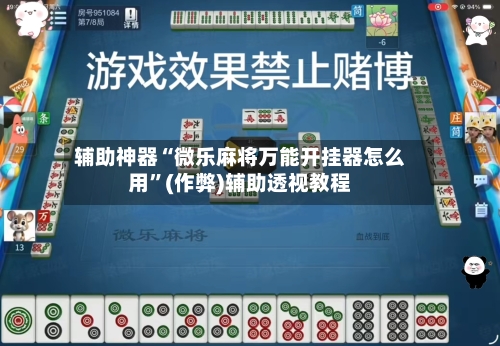 辅助神器“微乐麻将万能开挂器怎么用”(作弊)辅助透视教程-第3张图片