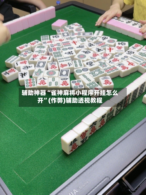 辅助神器“雀神麻将小程序开挂怎么开”(作弊)辅助透视教程