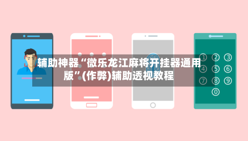 辅助神器“微乐龙江麻将开挂器通用版	”(作弊)辅助透视教程-第3张图片