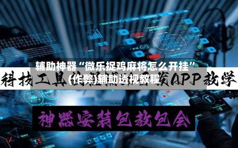 辅助神器“微乐捉鸡麻将怎么开挂”(作弊)辅助透视教程-第2张图片
