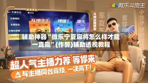 辅助神器“微乐宁夏麻将怎么样才能一直赢	”(作弊)辅助透视教程-第2张图片