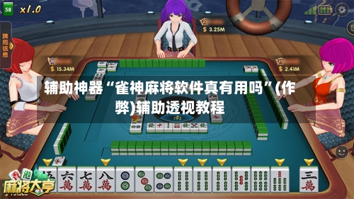 辅助神器“雀神麻将软件真有用吗”(作弊)辅助透视教程-第2张图片