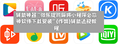 辅助神器“微乐捉鸡麻将小程序必赢神软件下载安装”(作弊)辅助透视教程-第2张图片