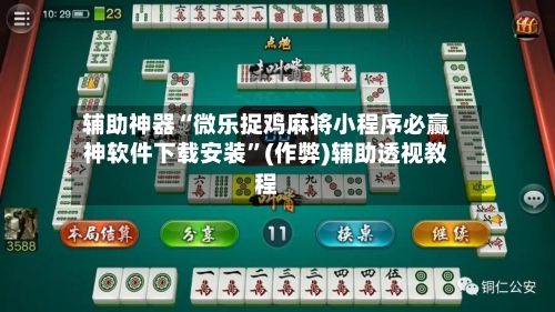 辅助神器“微乐捉鸡麻将小程序必赢神软件下载安装	”(作弊)辅助透视教程-第3张图片