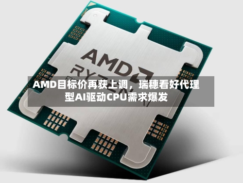 AMD目标价再获上调	，瑞穗看好代理型AI驱动CPU需求爆发-第3张图片