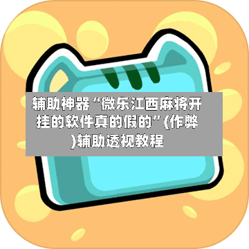 辅助神器“微乐江西麻将开挂的软件真的假的”(作弊)辅助透视教程