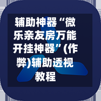 辅助神器“微乐亲友房万能开挂神器”(作弊)辅助透视教程