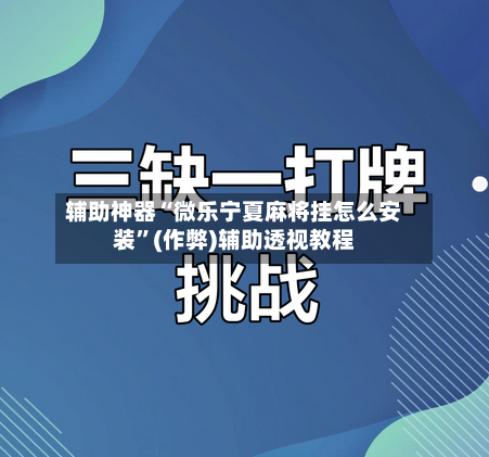 辅助神器“微乐宁夏麻将挂怎么安装”(作弊)辅助透视教程-第2张图片