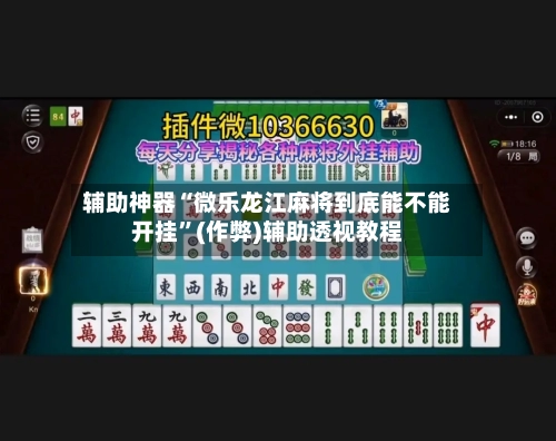 辅助神器“微乐龙江麻将到底能不能开挂	”(作弊)辅助透视教程-第3张图片