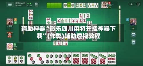 辅助神器“微乐四川麻将开挂神器下载	”(作弊)辅助透视教程-第2张图片