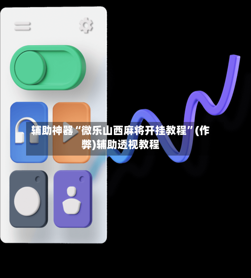 辅助神器“微乐山西麻将开挂教程	”(作弊)辅助透视教程-第3张图片