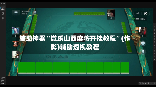 辅助神器“微乐山西麻将开挂教程”(作弊)辅助透视教程-第2张图片