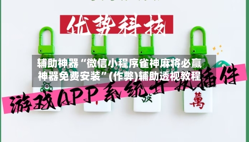 辅助神器“微信小程序雀神麻将必赢神器免费安装”(作弊)辅助透视教程-第2张图片