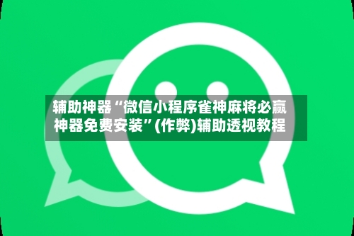 辅助神器“微信小程序雀神麻将必赢神器免费安装”(作弊)辅助透视教程