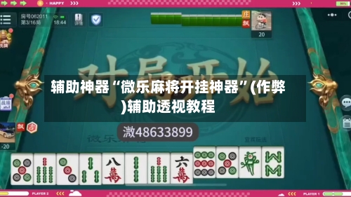 辅助神器“微乐麻将开挂神器”(作弊)辅助透视教程-第2张图片