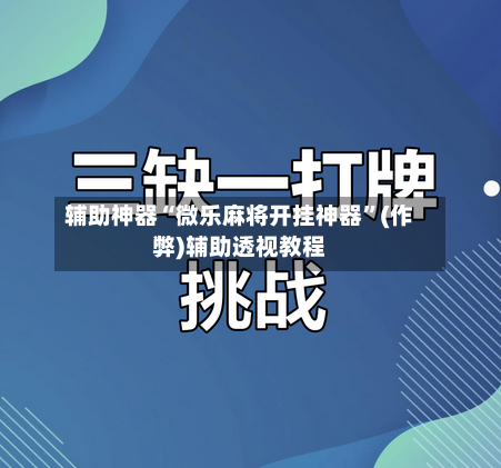 辅助神器“微乐麻将开挂神器	”(作弊)辅助透视教程-第3张图片