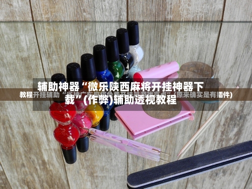 辅助神器“微乐陕西麻将开挂神器下载	”(作弊)辅助透视教程-第3张图片