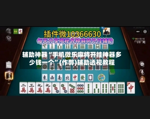 辅助神器“手机微乐麻将开挂神器多少钱一个”(作弊)辅助透视教程-第2张图片