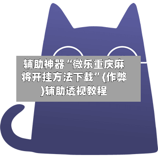 辅助神器“微乐重庆麻将开挂方法下载”(作弊)辅助透视教程-第2张图片
