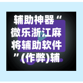 辅助神器“微乐浙江麻将辅助软件”(作弊)辅助透视教程-第3张图片